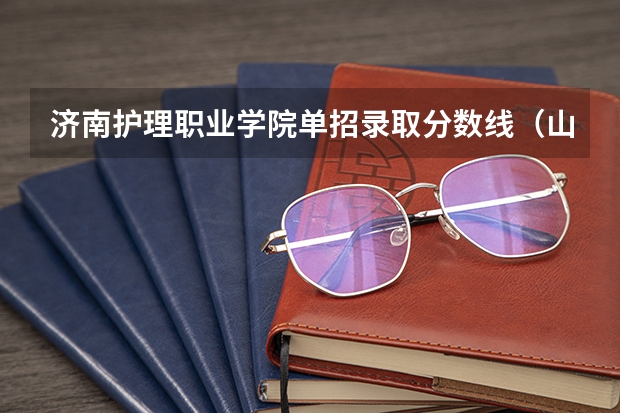 济南护理职业学院单招录取分数线（山东省护理专业学校及分数线）