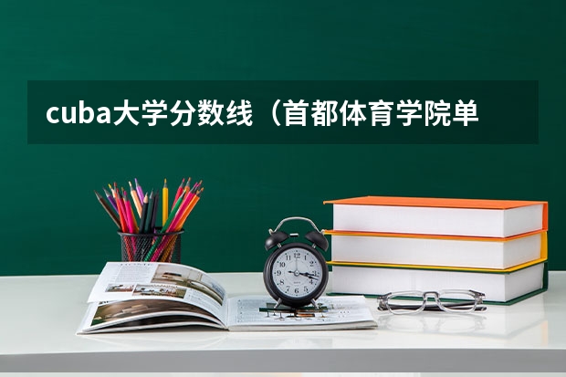 cuba大学分数线（首都体育学院单招分数线）