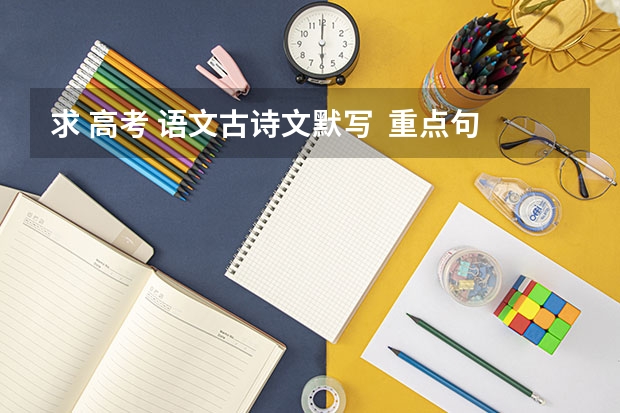 求 高考 语文古诗文默写  重点句子 求重庆历届高考语文古诗词默写题