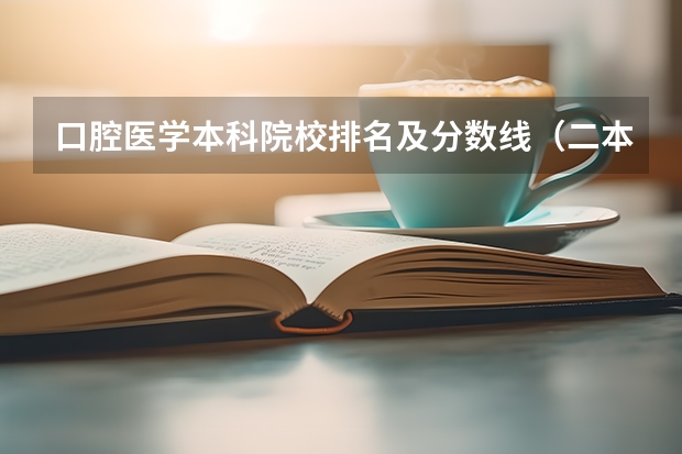 口腔医学本科院校排名及分数线（二本口腔医学院校排名以及分数线）