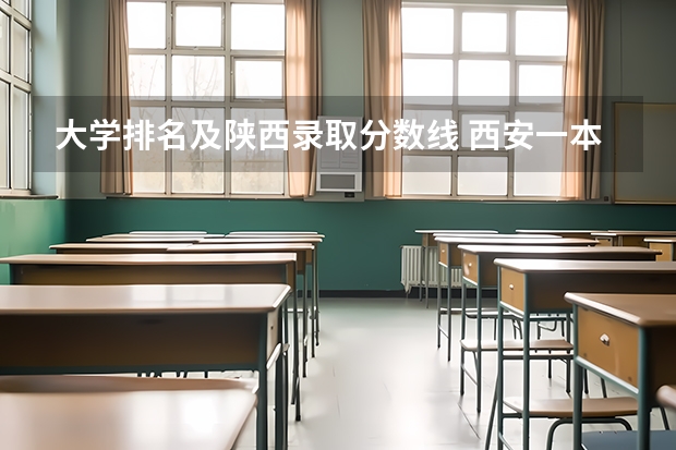 大学排名及陕西录取分数线 西安一本院校排名及录取分数线