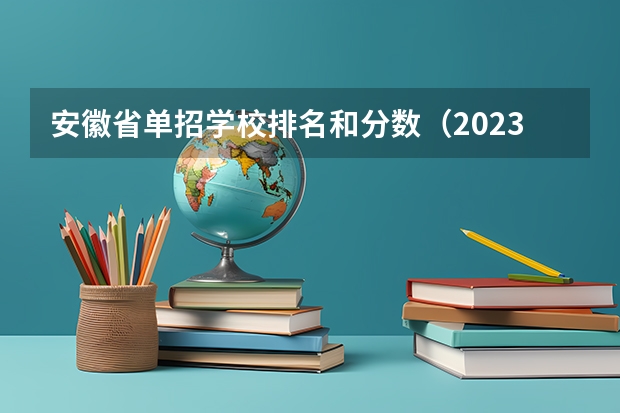 安徽省单招学校排名和分数（2023年安徽单招学校分数线？）
