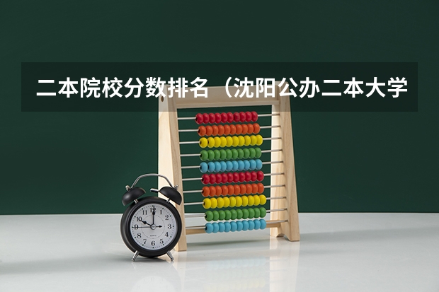 二本院校分数排名（沈阳公办二本大学排名）