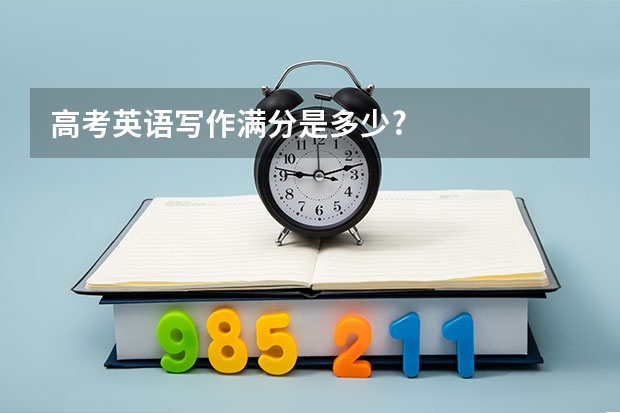 高考英语写作满分是多少?
