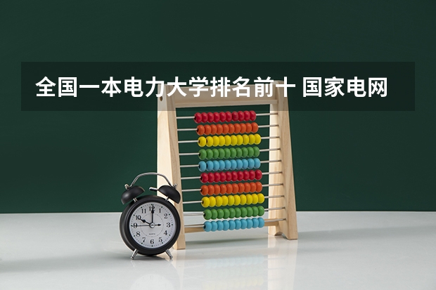 全国一本电力大学排名前十 国家电网专业大学排名