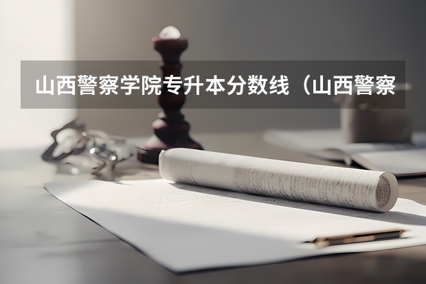 山西警察学院专升本分数线（山西警察学院提前二批本科分数线）
