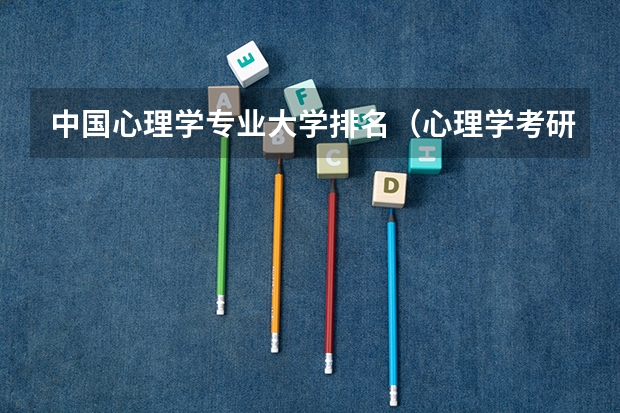 中国心理学专业大学排名（心理学考研大学排名及分数线）