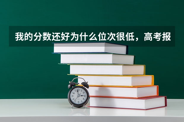 我的分数还好为什么位次很低,高考报志愿到底是位次重要还是分数重要