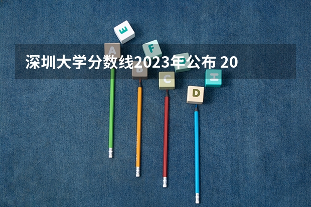 深圳大学分数线2023年公布 2023深圳大学录取分数线