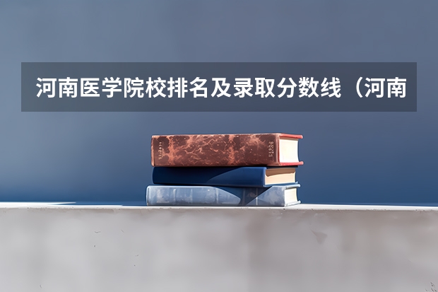 河南医学院校排名及录取分数线（河南省公办二本院校排名及分数线）