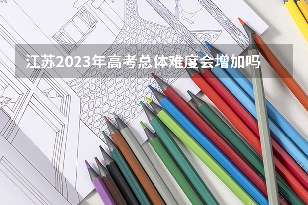 江苏2023年高考总体难度会增加吗？