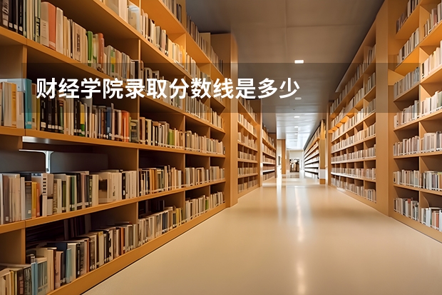 财经学院录取分数线是多少