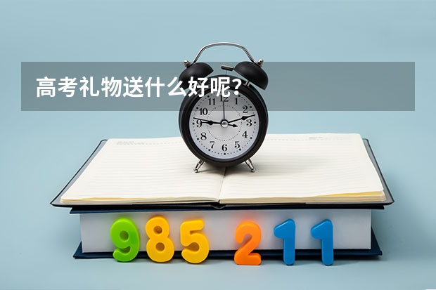 高考礼物送什么好呢？