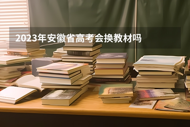 2023年安徽省高考会换教材吗