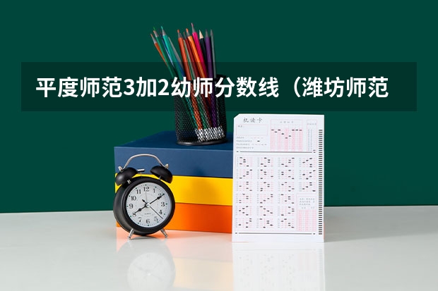 平度师范3加2幼师分数线(潍坊师范学院录取分数线)