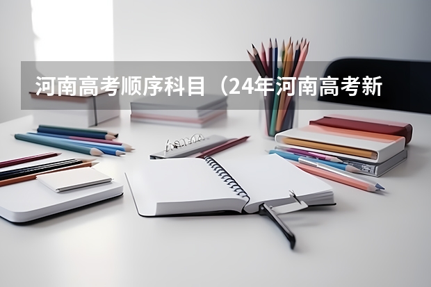 河南高考顺序科目（24年河南高考新政策）