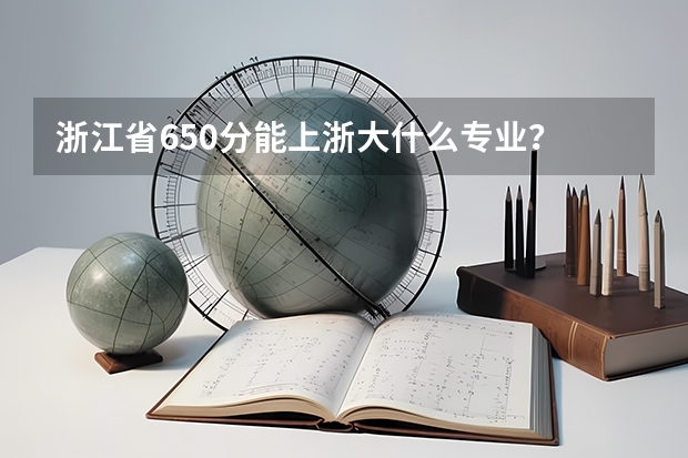 浙江省650分能上浙大什么专业？