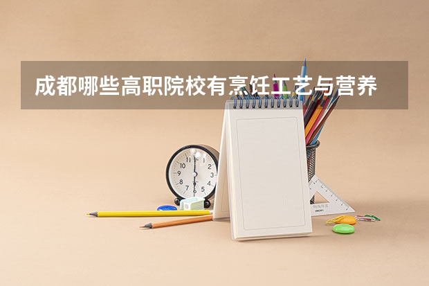 成都哪些高职院校有烹饪工艺与营养