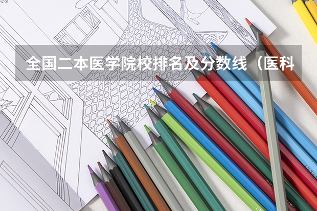 全国二本医学院校排名及分数线（医科大学全国排名及录取分数线）
