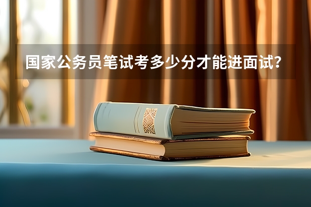 国家公务员笔试考多少分才能进面试？