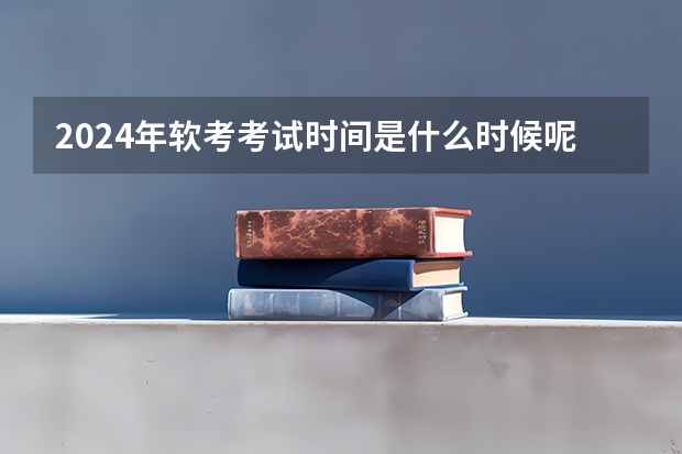 2024年软考考试时间是什么时候呢？