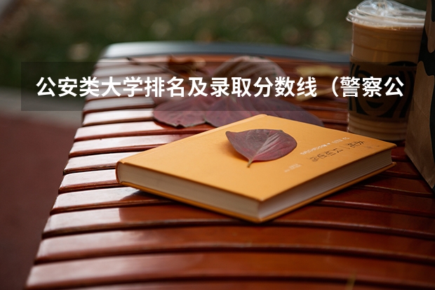 公安类大学排名及录取分数线（警察公安类大学分数线）