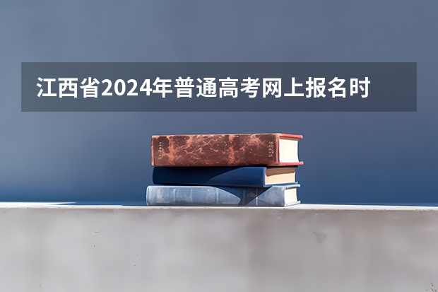 江西省2024年普通高考网上报名时间为（江西新高考是从哪一年开始实行？）
