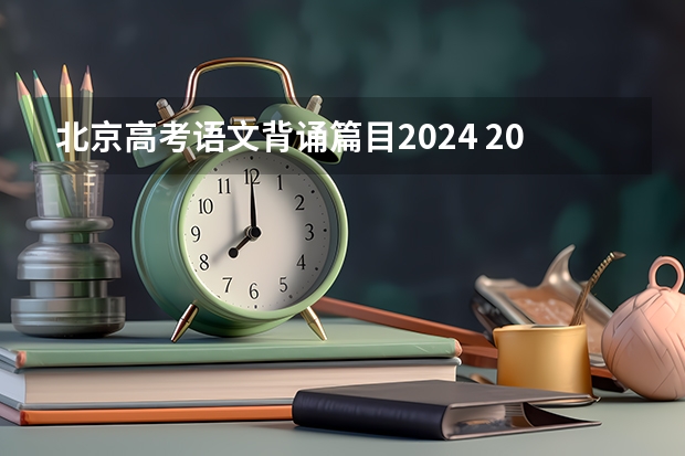 北京高考语文背诵篇目2024 2023年高考必背篇目