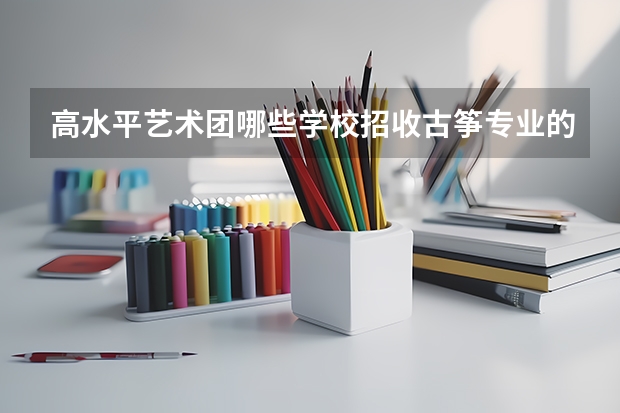 高水平艺术团哪些学校招收古筝专业的考生?