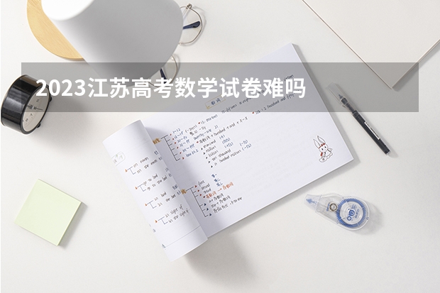 2023江苏高考数学试卷难吗