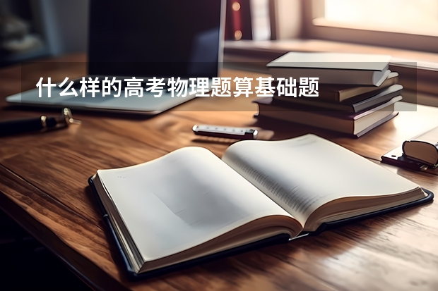 什么样的高考物理题算基础题