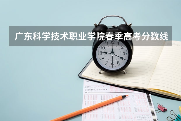 广东科学技术职业学院春季高考分数线 山东维坊学院分数线
