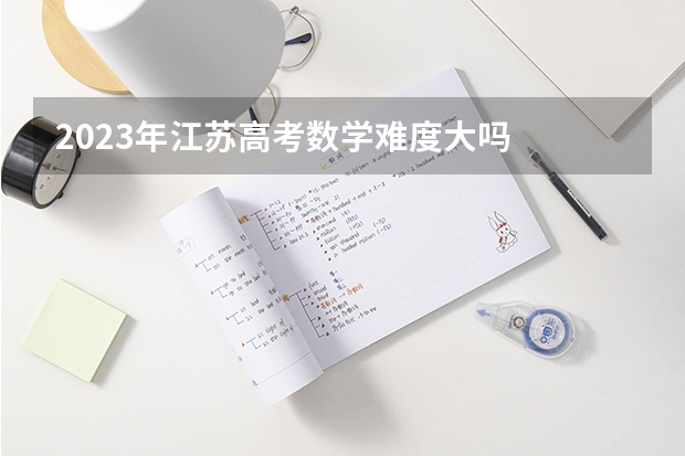 2023年江苏高考数学难度大吗