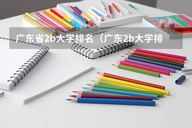 广东省2b大学排名（广东2b大学排行榜） 广东二本公办大学排名及分数线