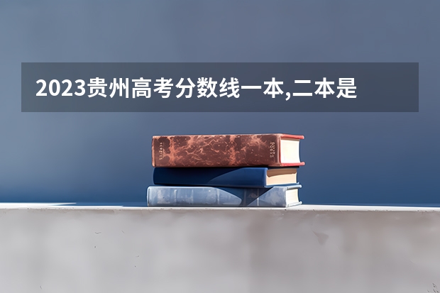 2023贵州高考分数线一本,二本是多少分