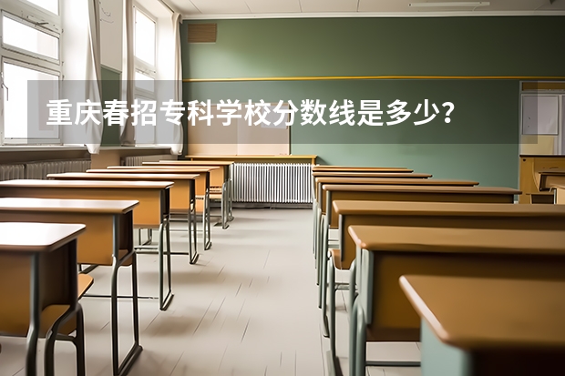 重庆春招专科学校分数线是多少?