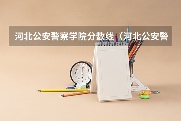 河北公安警察学院分数线（河北公安警察职业学院录取线）