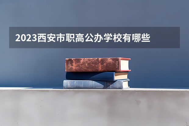 2023西安市职高公办学校有哪些
