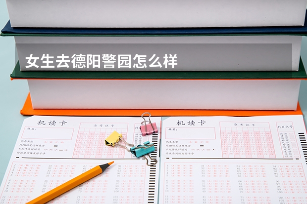 女生去德阳警园怎么样