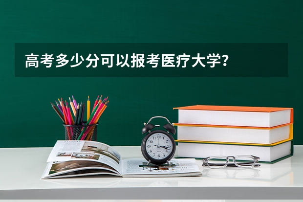 高考多少分可以报考医疗大学?