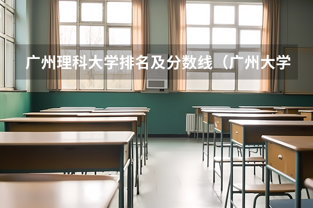 广州理科大学排名及分数线（广州大学录取分排名）