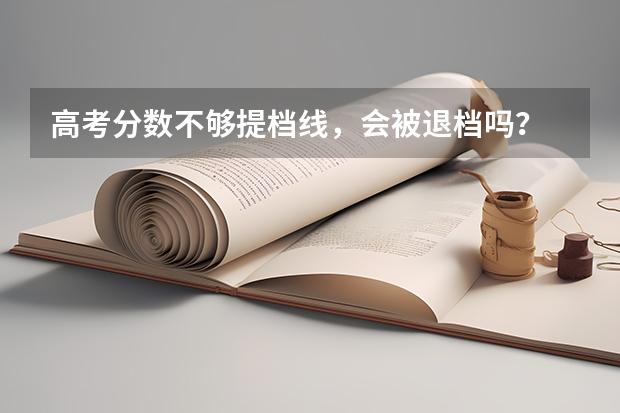 高考分数不够提档线,会被退档吗?