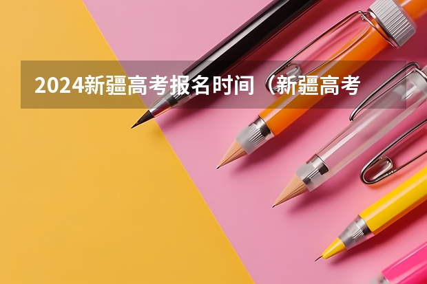 2024新疆高考报名时间（新疆高考报名时间2024年具体时间）
