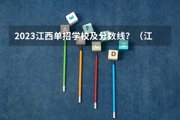 2023江西单招学校及分数线？（江西单招学校及分数线？）