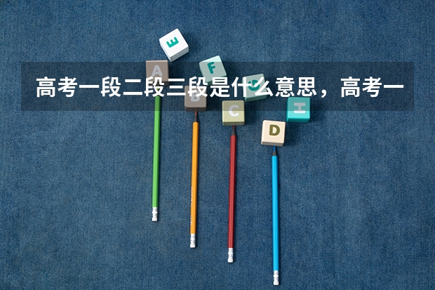 高考一段二段三段是什么意思，高考一段二段三段区别