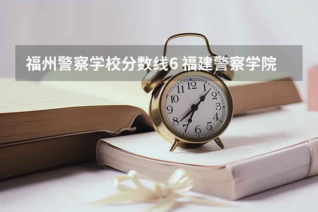 福州警察学校分数线6 福建警察学院是几本院校？