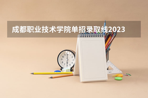 成都职业技术学院单招录取线2023（四川交通职业技术学院单招分数线）
