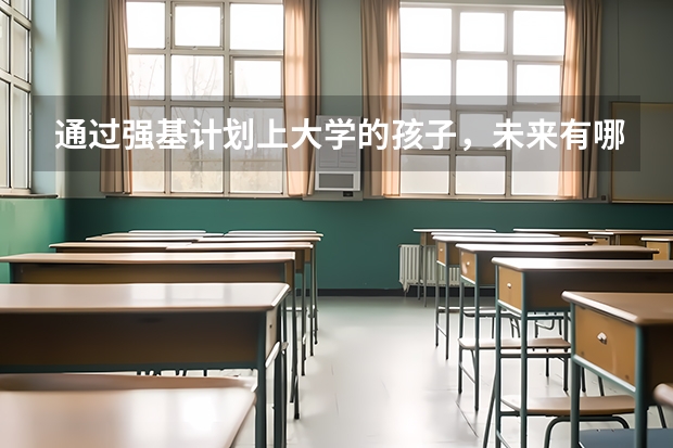 通过强基计划上大学的孩子，未来有哪些优势？