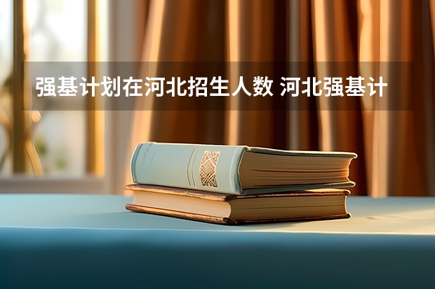 强基计划在河北招生人数 河北强基计划报名时间