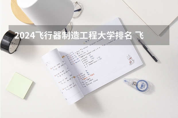 2024飞行器制造工程大学排名 飞行器制造工程未来就业规划